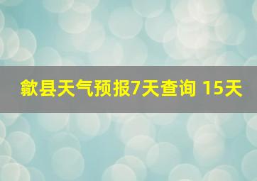 歙县天气预报7天查询 15天